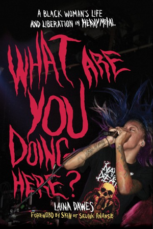 WHAT ARE YOU DOING HERE?: A Black Woman’s Life and Liberation in Heavy Metal by Laina Dawes TP