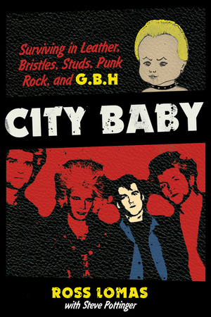 CITY BABY: Surviving in Leather, Bristles, Studs, Punk Rock, and G.B.H., by Ross Lomas