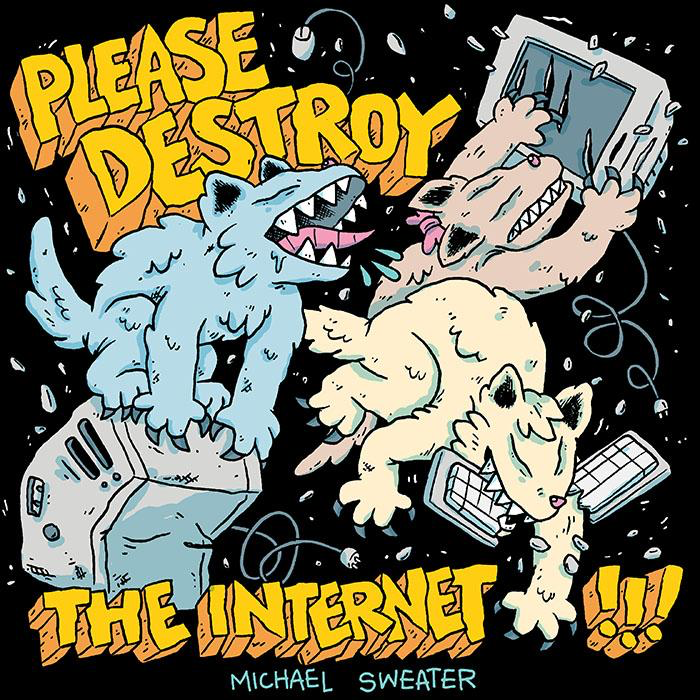 Please Destroy The Internet by Michael Sweater