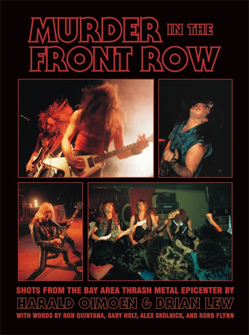 MURDER IN THE FRONT ROW: Shots From the Bay Area Thrash Metal Epicenter by Harald Oimoen and Brian Lew HC