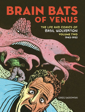 The Life and Comics of Basil Wolverton Vol. 2: Brain Bats of Venus HC