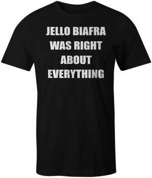 T-Shirt: JELLO BIAFRA WAS RIGHT ABOUT EVERYTHING
